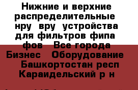 Нижние и верхние распределительные (нру, вру) устройства для фильтров фипа, фов - Все города Бизнес » Оборудование   . Башкортостан респ.,Караидельский р-н